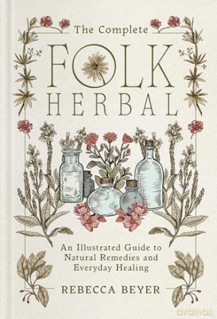 The Complete Folk Herbal: An Illustrated Guide to Natural Remedies and Everyday Healing - Rebecca Beyer [KSIĄŻKA]
