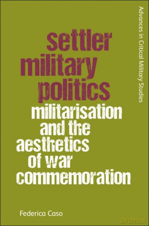 Settler Military Politics: Militarisation and the Aesthetics of War Commemoration (Advances in Critical Military Studies) - Federica Caso [KSIĄŻKA]