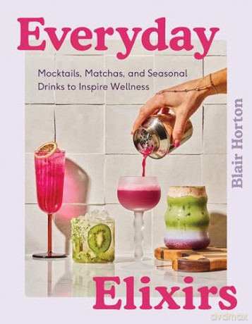 Everyday Elixirs: Mocktails, Matchas, and Seasonal Drinks to Inspire Wellness - Blair Horton [KSIĄŻKA]