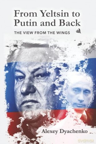 From Yeltsin to Putin and Back: The View from the wings - Alexey Dyachenko [KSIĄŻKA]