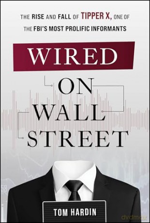 Wired on Wall Street: The Rise and Fall of Tipper X, One of the FBI's Most Prolific Informants - Tom Hardin [KSIĄŻKA]