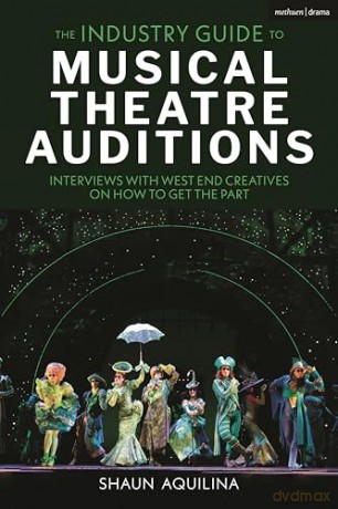The Industry Guide to Musical Theatre Auditions: Interviews with West End Creatives on How to Get the Part - Shaun Aquilina [KSIĄŻKA]