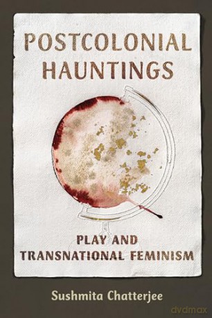 Postcolonial Hauntings: Play and Transnational Feminism (Dissident Feminisms) - Sushmita Chatterjee [KSIĄŻKA]
