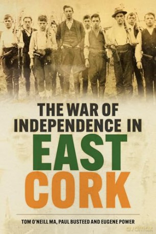 The War of Independence in East Cork: Tom O'Neill MA, Paul Busteed and Eugene Power - Tom O'Neill MA [KSIĄŻKA]