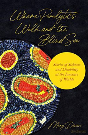 Where Paralytics Walk and the Blind See: Stories of Sickness and Disability at the Juncture of Worlds - Mary Dunn [KSIĄŻKA]