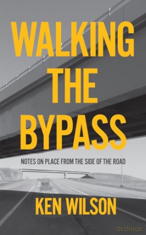 Walking the Bypass: Notes on Place From the Side of the Road - Ken Wilson [KSIĄŻKA]