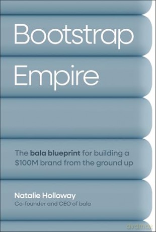 Bootstrap Empire: The Bala Blueprint for Building a $100M Brand from the Ground Up - Natalie Holloway [KSIĄŻKA]