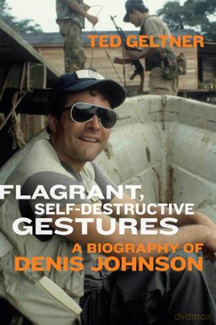 Flagrant, Self-Destructive Gestures: A Biography of Denis Johnson - Ted Geltner [KSIĄŻKA]
