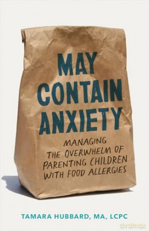 May Contain Anxiety: Managing the Overwhelm of Parenting Children with Food Allergies - Tamara Hubbard [KSIĄŻKA]