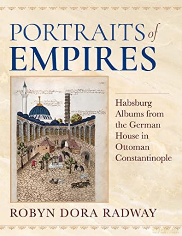 Portraits of Empires: Habsburg Albums from the German House in Ottoman Constantinople (Ottomanica: Voices, Sources, Perspectives) - Robyn Dora Radway [KSIĄŻKA]