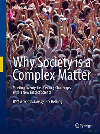 Why Society is a Complex Matter: Meeting Twenty-first Century Challenges with a New Kind of Science - Philip Ball [KSIĄŻKA]