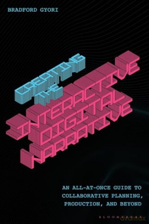 Creating the Interactive Digital Narrative: An All-at-Once Guide to Collaborative Planning, Production, and Beyond - Bradford Gyori [KSIĄŻKA]