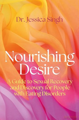 Nourishing Desire: A Guide to Sexual Recovery and Discovery for People with Eating Disorders - Jessica Singh [KSIĄŻKA]