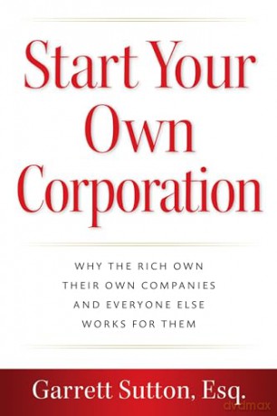 Start Your Own Corporation: Why the Rich Own Their Own Companies and Everyone Else Works for Them - Garrett Sutton Esq. [KSIĄŻKA]