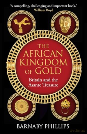 The African Kingdom of Gold: Britain and the Asante Treasure - Barnaby Phillips [KSIĄŻKA]