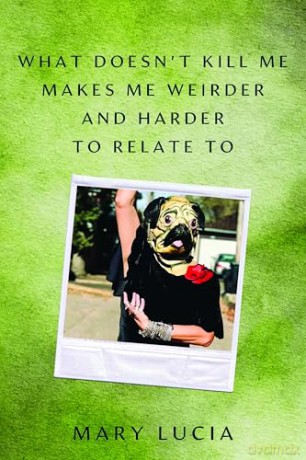 What Doesn't Kill Me Makes Me Weirder and Harder to Relate to: A Memoir - Mary Lucia [KSIĄŻKA]