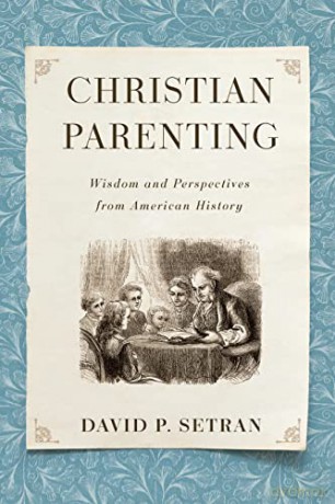 Christian Parenting: Wisdom and Perspectives from American History - David P Setran [KSIĄŻKA]