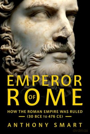 Emperor of Rome: How the Roman Empire Was Ruled (30 BCE to 476 CE) - Anthony Smart [KSIĄŻKA]