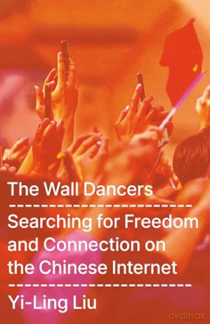 The Wall Dancers: Searching for Freedom and Connection on the Chinese Internet - Yi-Ling Liu [KSIĄŻKA]