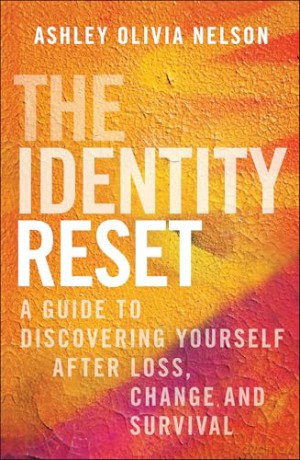 The Identity Reset: A Guide to Discovering Yourself After Loss, Change, and Survival - Ashley Olivia Nelson [KSIĄŻKA]