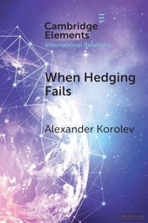 When Hedging Fails: Structural Uncertainty, Protective Options, and Geopolitical (Im)Prudence in Smaller Powers' Behaviour (Elements in International Relations) - Korolev [KSIĄŻKA]