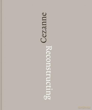 Reconstructing Cezanne: Sequence and Process in Paul Cezanne's Works on Paper - Walter Feilschenfeldt [KSIĄŻKA]