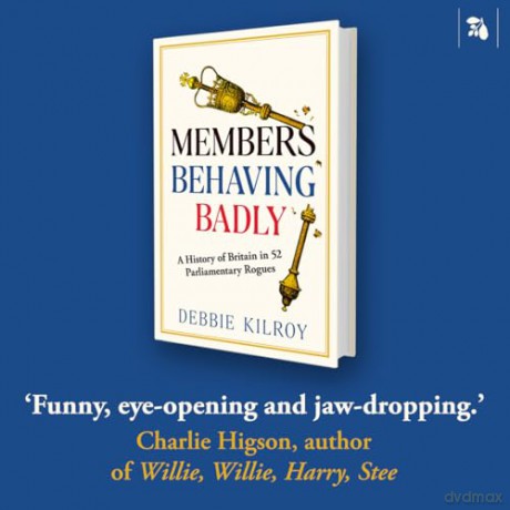 Members Behaving Badly: A History of Britain in 52 Parliamentary Rogues - Debbie Kilroy [KSIĄŻKA]