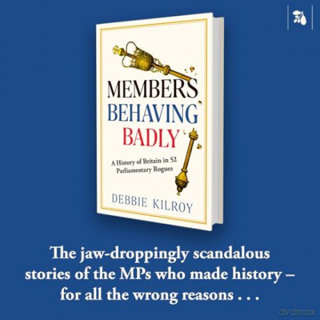 Members Behaving Badly: A History of Britain in 52 Parliamentary Rogues - Debbie Kilroy [KSIĄŻKA]