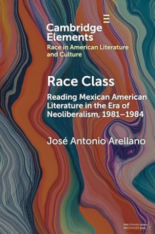 Race Class: Reading Mexican American Literature in the Era of Neoliberalism, 1981-1984 (Elements in Race in American Literature and Culture) - José Antonio Arellano [KSIĄŻKA]