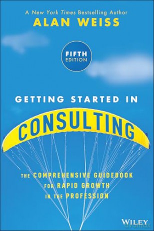 Getting Started in Consulting: The Comprehensive Guidebook for Rapid Growth in the Profession - Alan Weiss [KSIĄŻKA]