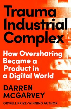 Trauma Industrial Complex: How Oversharing Became a Product in a Digital World from the Orwell Prize-winning author - Darren McGarvey [KSIĄŻKA]