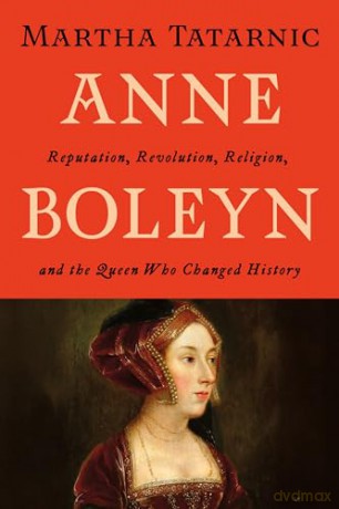 Anne Boleyn: Reputation, Revolution, Religion, and the Queen Who Changed History - Martha Tatarnic [KSIĄŻKA]