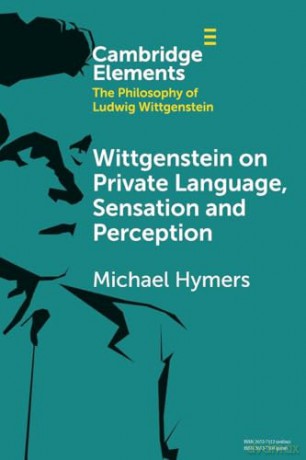 Wittgenstein on Private Language, Sensation and Perception (Elements in the Philosophy of Ludwig Wittgenstein) - Michael Hymers [KSIĄŻKA]