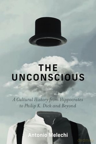 The Unconscious: A Cultural History from Hippocrates to Philip K. Dick and Beyond - Antonio Melechi [KSIĄŻKA]