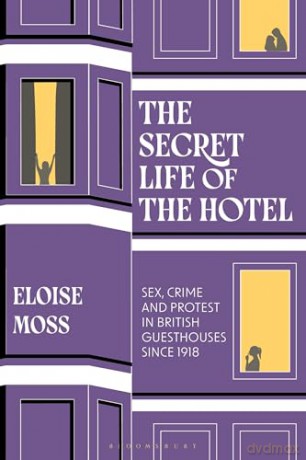 The Secret Life of the Hotel: Sex, Crime and Protest in British Guesthouses Since 1918 - Eloise Moss [KSIĄŻKA]