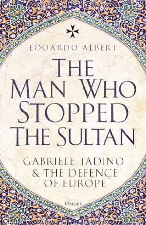 The Man Who Stopped the Sultan: Gabriele Tadino and the Defence of Europe - Edoardo Albert [KSIĄŻKA]