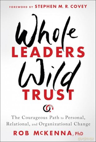 Whole Leaders, Wild Trust: The Courageous Path to Personal, Relational, and Organizational Change - Rob McKenna [KSIĄŻKA]