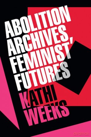 Abolition Archives, Feminist Futures - Kathi Weeks [KSIĄŻKA]