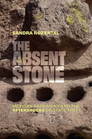 The Absent Stone: Mexican Patrimony and the Aftershocks of State Theft - Sandra Rozental [KSIĄŻKA]