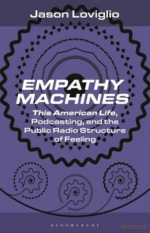 Empathy Machines: This American Life, Podcasting, and the Public Radio Structure of Feeling (Bloomsbury Podcast Studies) - Jason Loviglio [KSIĄŻKA]