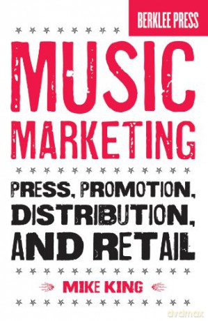 Music Marketing: Press, Promotion, Distribution, and Retail - Mike King [KSIĄŻKA]