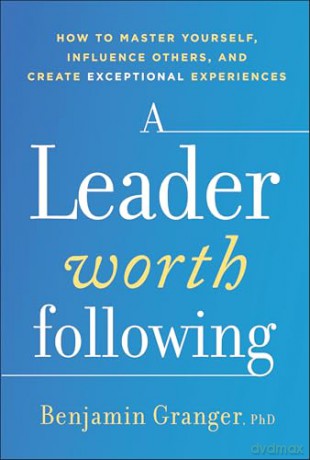 A Leader Worth Following: How to Master Yourself, Influence Others, and Create Exceptional Experiences - Benjamin Granger [KSIĄŻKA]