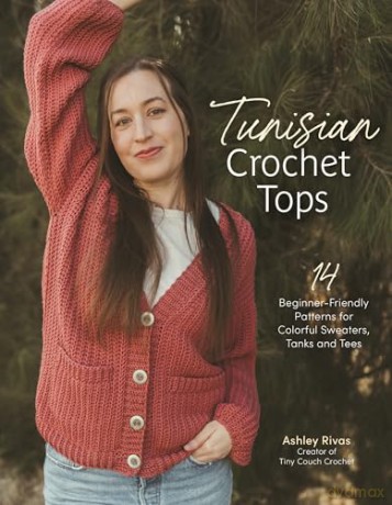 Tunisian Crochet Tops: 14 Beginner-Friendly Patterns for Colorful Sweaters, Tanks, and Tees - Ashley Rivas [KSIĄŻKA]