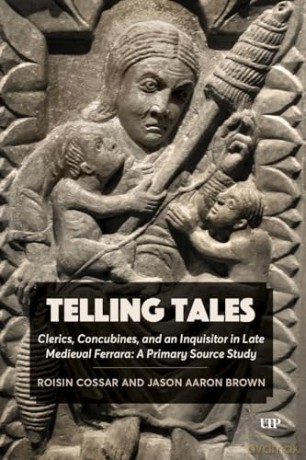 Telling Tales: Clerics, Concubines, and an Inquisitor in Late Medieval Ferrara: a Primary Source Study - Roisin Cossar [KSIĄŻKA]