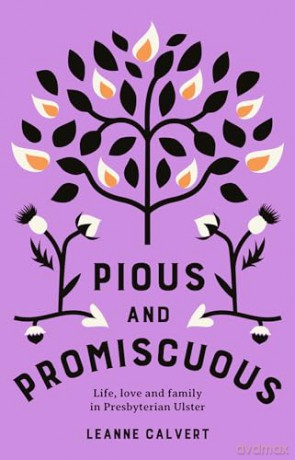 Pious and promiscuous: Life, love and family in Presbyterian Ulster - Leanne Calvert [KSIĄŻKA]