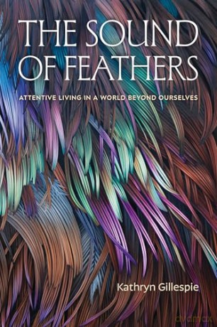 The Sound of Feathers: Attentive Living in a World Beyond Ourselves - Kathryn Gillespie [KSIĄŻKA]