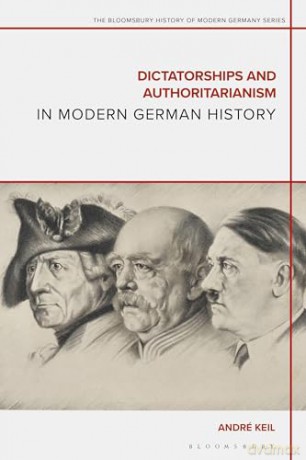 Dictatorships and Authoritarianism in Modern German History (The Bloomsbury History of Modern Germany Series) - André Keil [KSIĄŻKA]
