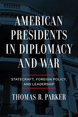 American Presidents in Diplomacy and War: Statecraft, Foreign Policy, and Leadership - Thomas R. Parker [KSIĄŻKA]