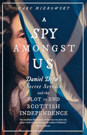 A Spy Amongst Us: Daniel Defoe's Secret Service and the Plot to End Scottish Independence - Marc Mierowsky [KSIĄŻKA]
