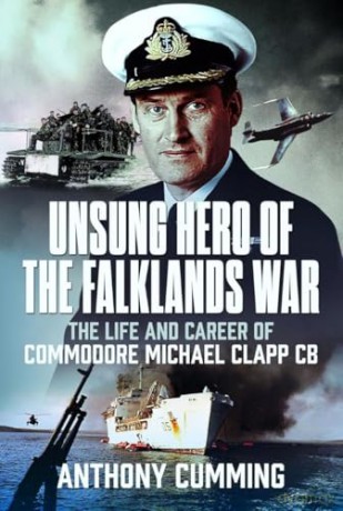 Unsung Hero of the Falklands War: The Life and Career of Commodore Michael Clapp CB - Anthony Cumming [KSIĄŻKA]